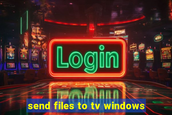 send files to tv windows